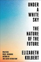 The Best Climate Books of 2021 - Under a White Sky: The Nature of the Future by Elizabeth Kolbert