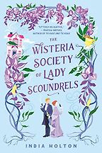 The Wisteria Society of Lady Scoundrels by India Holton The Wisteria Society of Lady Scoundrels by India Holton