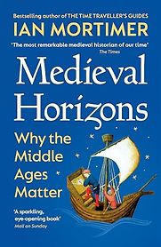 Medieval Horizons: Why the Middle Ages Matter by Ian Mortimer Medieval Horizons: Why the Middle Ages Matter by Ian Mortimer