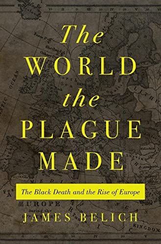 The World the Plague Made: The Black Death and the Rise of Europe by James Belich