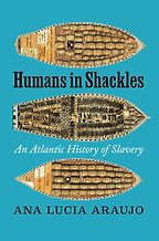 Humans in Shackles: An Atlantic History of Slavery by Ana Lucia Araujo Humans in Shackles: An Atlantic History of Slavery by Ana Lucia Araujo
