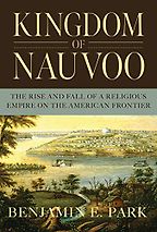 Kingdom of Nauvoo: The Rise and Fall of a Religious Empire on the American Frontier by Benjamin E. Park Kingdom of Nauvoo: The Rise and Fall of a Religious Empire on the American Frontier by Benjamin E. Park