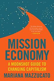 Mission Economy: A Moonshot Guide to Changing Capitalism by Mariana Mazzucato Mission Economy: A Moonshot Guide to Changing Capitalism by Mariana Mazzucato