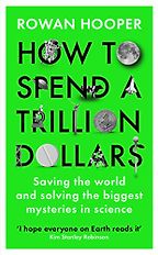 How to Spend a Trillion Dollars by Rowan Hooper How to Spend a Trillion Dollars by Rowan Hooper