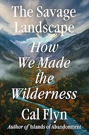 The Savage Landscape: How We Made the Wilderness by Cal Flyn The Savage Landscape: How We Made the Wilderness by Cal Flyn
