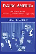 Taxing America: Wilbur D. Mills, Congress, and the State, 1945-1975 by Julian E. Zelizer Taxing America: Wilbur D. Mills, Congress, and the State, 1945-1975 by Julian E. Zelizer