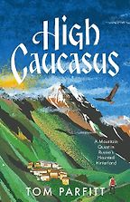 High Caucasus: A Mountain Quest in Russia’s Haunted Hinterland by Tom Parfitt High Caucasus: A Mountain Quest in Russia’s Haunted Hinterland by Tom Parfitt