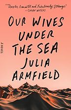 Notable Novels of Spring 2022 - Our Wives Under the Sea by Julia Armfield Notable Novels of Spring 2022 - Our Wives Under the Sea by Julia Armfield
