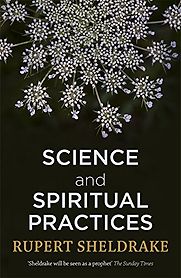 Science and Spiritual Practices: Transformative Experiences and their Effects on our Bodies, Brains and Health by Rupert Sheldrake Science and Spiritual Practices: Transformative Experiences and their Effects on our Bodies, Brains and Health by Rupert Sheldrake
