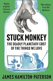 The best books on Economics and the Environment - Stuck Monkey: The Deadly Planetary Cost of the Things We Love by James Hamilton-Paterson The best books on Economics and the Environment - Stuck Monkey: The Deadly Planetary Cost of the Things We Love by James Hamilton-Paterson