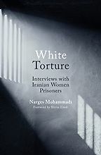 White Torture: Interviews with Iranian Women Prisoners by Narges Mohammadi White Torture: Interviews with Iranian Women Prisoners by Narges Mohammadi