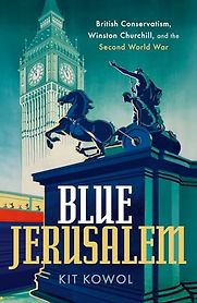 Blue Jerusalem: British Conservatism, Winston Churchill, and the Second World War by Kit Kowol Blue Jerusalem: British Conservatism, Winston Churchill, and the Second World War by Kit Kowol