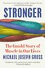 Stronger: The Untold Story of Muscle in Our Lives by Michael Joseph Gross