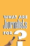 What Are Journalists For? by Jay Rosen