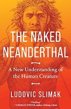 Five Books Imagining Neanderthals - The Naked Neanderthal: A New Understanding of the Human Creature by Ludovic Slimak and translated by David Watson