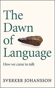 The Dawn of Language: How We Came to Talk by Sverker Johansson The Dawn of Language: How We Came to Talk by Sverker Johansson