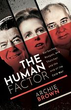 The Human Factor: Gorbachev, Reagan, and Thatcher, and the End of the Cold War by Archie Brown The Human Factor: Gorbachev, Reagan, and Thatcher, and the End of the Cold War by Archie Brown
