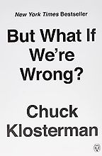 The best books on Making Good Decisions - But What If We're Wrong? Thinking About the Present As If It Were the Past by Chuck Klosterman The best books on Making Good Decisions - But What If We're Wrong? Thinking About the Present As If It Were the Past by Chuck Klosterman