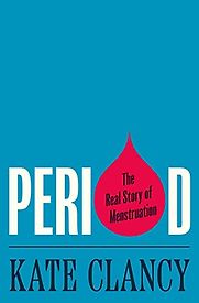Period: The Real Story of Menstruation by Kate Clancy Period: The Real Story of Menstruation by Kate Clancy
