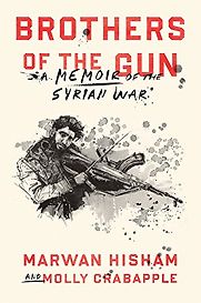 Brothers of the Gun: A Memoir of the Syrian Civil War by Marwan Hisham and Molly Crabapple Brothers of the Gun: A Memoir of the Syrian Civil War by Marwan Hisham and Molly Crabapple