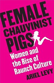 Female Chauvinist Pigs by Ariel Levy Female Chauvinist Pigs by Ariel Levy