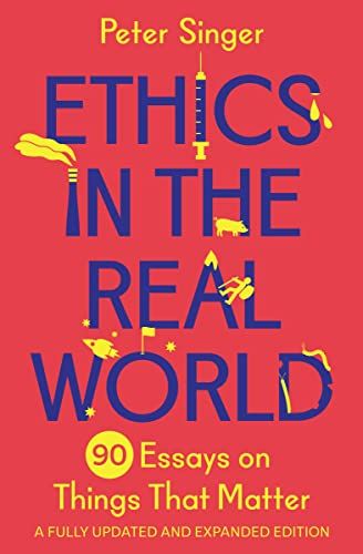 Ethics in the Real World: 90 Brief Essays on Things That Matter by Peter Singer