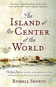 The best books on New York History - The Island at the Center of the World: The Epic Story of Dutch Manhattan and the Forgotten Colony That Shaped America by Russell Shorto The best books on New York History - The Island at the Center of the World: The Epic Story of Dutch Manhattan and the Forgotten Colony That Shaped America by Russell Shorto