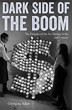 Dark Side of the Boom: The Excesses Of The Art Market In The 21st Century by Georgina Adam Dark Side of the Boom: The Excesses Of The Art Market In The 21st Century by Georgina Adam