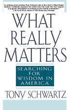 What Really Matters: Searching for Wisdom in America by Tony Schwartz What Really Matters: Searching for Wisdom in America by Tony Schwartz
