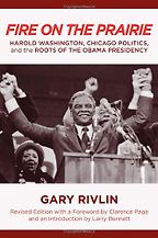 The best books on How Americans Vote - Fire on the Prairie: Harold Washington, Chicago Politics, and the Roots of the Obama Presidency by Gary Rivlin The best books on How Americans Vote - Fire on the Prairie: Harold Washington, Chicago Politics, and the Roots of the Obama Presidency by Gary Rivlin