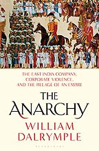 The Anarchy: The East India Company, Corporate Violence, and the Pillage of an Empire by William Dalrymple The Anarchy: The East India Company, Corporate Violence, and the Pillage of an Empire by William Dalrymple