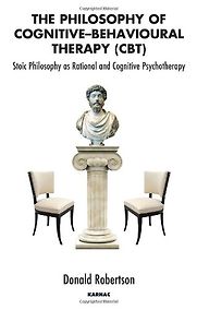 The Philosophy of Cognitive-Behavioural Therapy by Donald Robertson The Philosophy of Cognitive-Behavioural Therapy by Donald Robertson