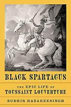 Black Spartacus: The Epic Life of Toussaint Louverture by Sudhir Hazareesingh Black Spartacus: The Epic Life of Toussaint Louverture by Sudhir Hazareesingh