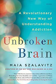 Unbroken Brain: A Revolutionary New Way of Understanding Addiction by Maia Szalavitz Unbroken Brain: A Revolutionary New Way of Understanding Addiction by Maia Szalavitz