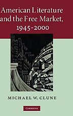 American Literature and the Free Market, 1945–2000 by Michael Clune American Literature and the Free Market, 1945–2000 by Michael Clune