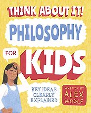 The Best Philosophy Books for 8-13 Year Olds - Think about It! Philosophy for Kids: Key Ideas Clearly Explained Alex Woolf, Daniel O'Brien, Olivia Daisy Coles (illustrator) The Best Philosophy Books for 8-13 Year Olds - Think about It! Philosophy for Kids: Key Ideas Clearly Explained Alex Woolf, Daniel O'Brien, Olivia Daisy Coles (illustrator)