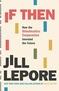 If Then: How the Simulmatics Corporation Invented the Future by Jill Lepore