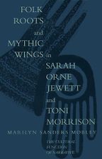 Folk Roots and Mythic Wings in Sarah Orne Jewett and Toni Morrison: The Cultural Function of Narrative by Marilyn Mobley Folk Roots and Mythic Wings in Sarah Orne Jewett and Toni Morrison: The Cultural Function of Narrative by Marilyn Mobley