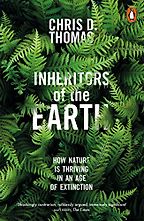 Inheritors of the Earth: How Nature is Thriving in an Age of Extinction by Chris D Thomas Inheritors of the Earth: How Nature is Thriving in an Age of Extinction by Chris D Thomas