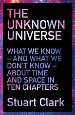 The best books on Astronomers - The Unknown Universe: What We Don't Know About Time and Space in Ten Chapters by Stuart Clark