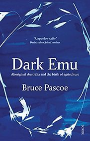 Dark Emu: Aboriginal Australians and the Birth of Agriculture by Bruce Pascoe Dark Emu: Aboriginal Australians and the Birth of Agriculture by Bruce Pascoe