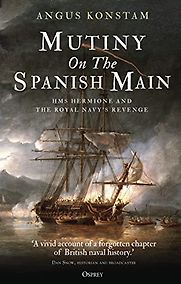Mutiny on the Spanish Main: HMS Hermione and the Royal Navy’s Revenge by Angus Konstam Mutiny on the Spanish Main: HMS Hermione and the Royal Navy’s Revenge by Angus Konstam