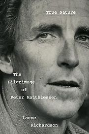True Nature: The Pilgrimage of Peter Matthiessen by Lance Richardson True Nature: The Pilgrimage of Peter Matthiessen by Lance Richardson