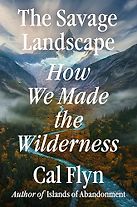 The Savage Landscape: How We Made the Wilderness by Cal Flyn