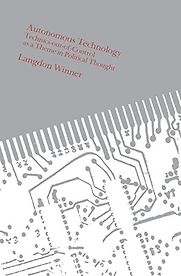 Autonomous Technology – Technics-Out-of-Control as a Theme in Political Thought by Langdon Winner Autonomous Technology – Technics-Out-of-Control as a Theme in Political Thought by Langdon Winner