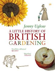 A Little History of British Gardening by Jenny Uglow A Little History of British Gardening by Jenny Uglow
