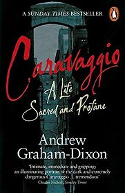 Caravaggio: A Life Sacred and Profane by Andrew Graham-Dixon Caravaggio: A Life Sacred and Profane by Andrew Graham-Dixon