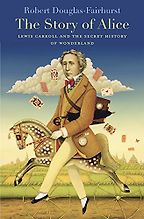 The Story of Alice: Lewis Carroll and the Secret History of Wonderland by Robert Douglas-Fairhurst The Story of Alice: Lewis Carroll and the Secret History of Wonderland by Robert Douglas-Fairhurst