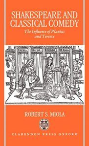 Shakespeare and Classical Comedy: The Influence of Plautus and Terence by Robert S Miola