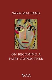 On Becoming A Fairy Godmother by Sara Maitland On Becoming A Fairy Godmother by Sara Maitland